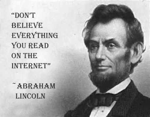 Don't believe everything you read on the Internet. (Abraham Lincoln)
