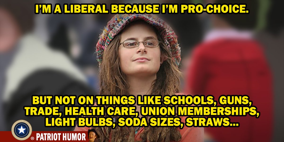 Je suis libérale car je suis pro-choix; mais pas pour les choses comme les écoles, les fusils, le commerce, les soins médicaux, l'appartenance à un syndicat, les ampoules incandescentes, les portions de boissons gazeuses, les pailles à boire...