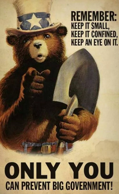 Remember: keep it small, keep it confined, keep an eye on it; ONLY YOU can prevent Big Government!